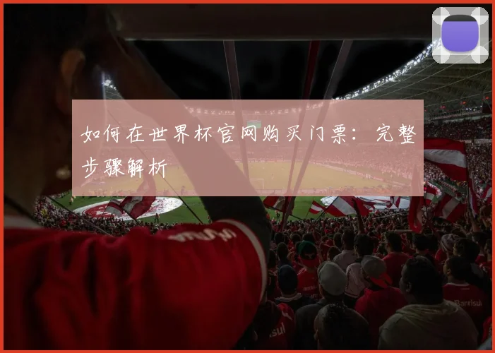 如何在世界杯官网购买门票：完整步骤解析
