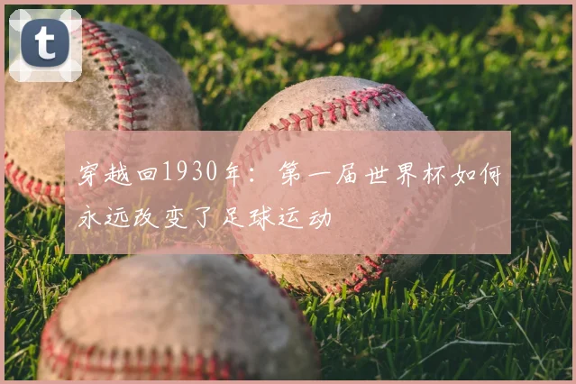 穿越回1930年：第一届世界杯如何永远改变了足球运动