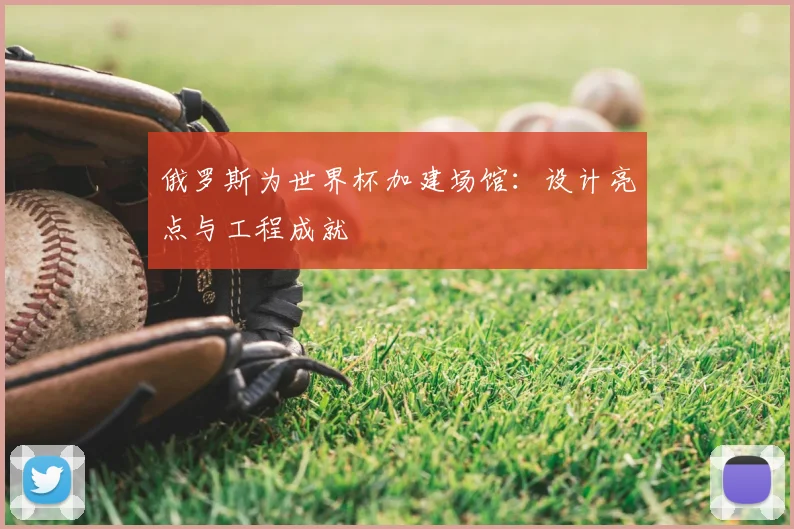 俄罗斯为世界杯加建场馆：设计亮点与工程成就