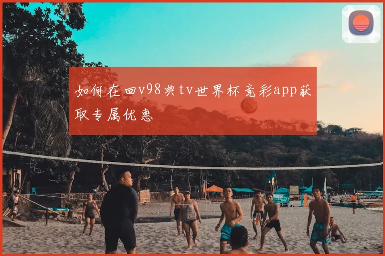 如何在回v98典tv世界杯竞彩app获取专属优惠