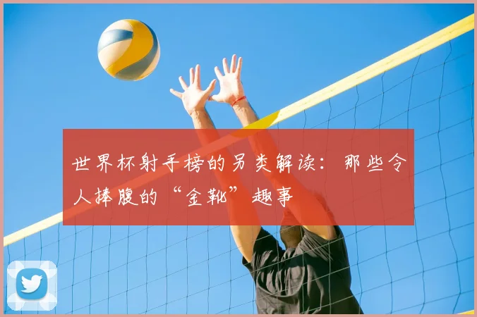 世界杯射手榜的另类解读：那些令人捧腹的“金靴”趣事