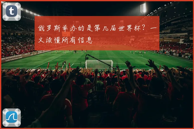 俄罗斯举办的是第几届世界杯？一文读懂所有信息