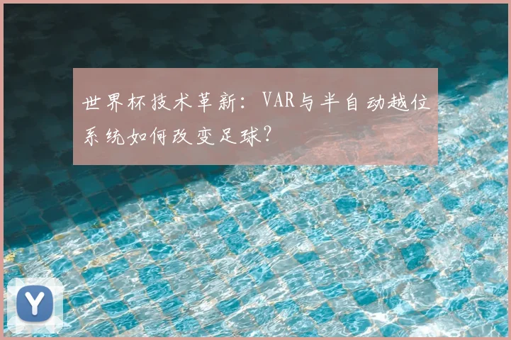 世界杯技术革新:VAR与半自动越位系统如何改变足球?