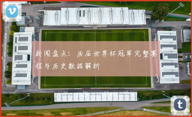新闻盘点：历届世界杯冠军完整赛程与历史数据解析