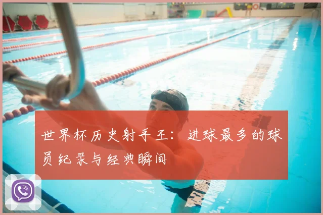世界杯历史射手王：进球最多的球员纪录与经典瞬间