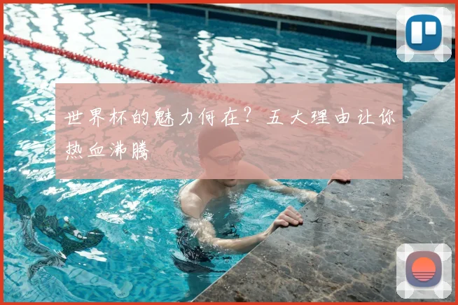 世界杯的魅力何在?五大理由让你热血沸腾