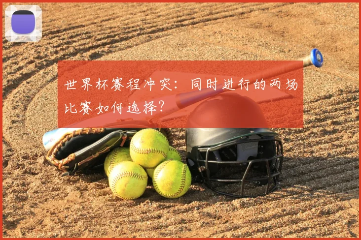 世界杯赛程冲突：同时进行的两场比赛如何选择？