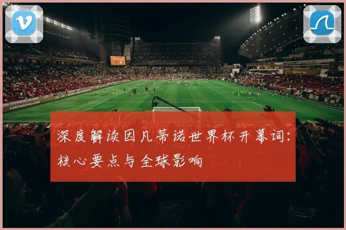 深度解读因凡蒂诺世界杯开幕词:核心要点与全球影响