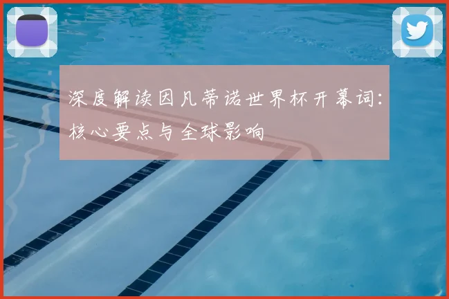 深度解读因凡蒂诺世界杯开幕词：核心要点与全球影响
